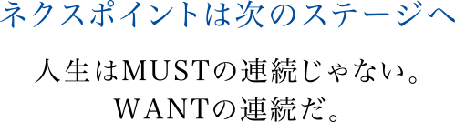 ネクスポイントは次のステージへ人生はMUSTの連続じゃない。WANTの連続だ。